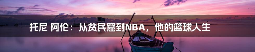 托尼 阿伦：从贫民窟到NBA，他的篮球人生