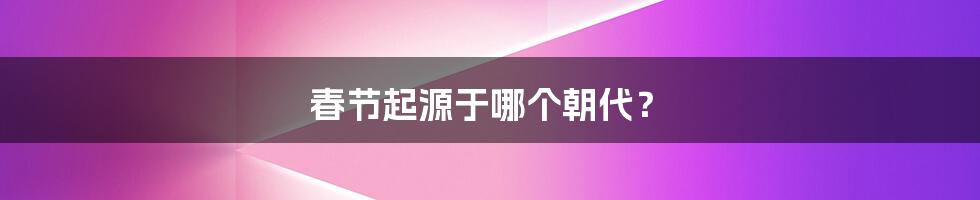 春节起源于哪个朝代?