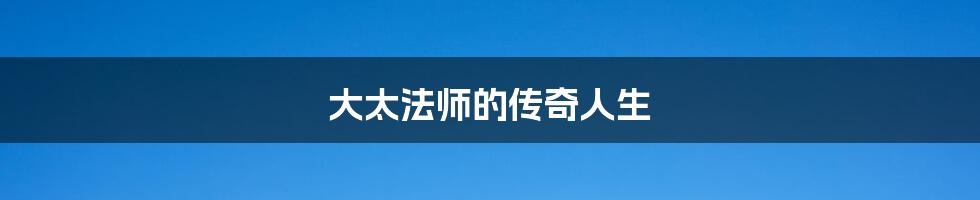 大太法师的传奇人生