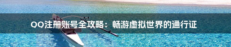 QQ注册账号全攻略：畅游虚拟世界的通行证