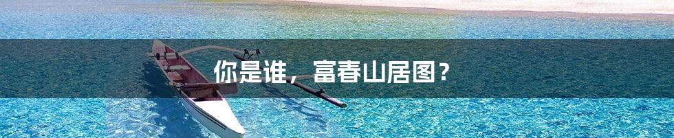 你是谁,富春山居图?