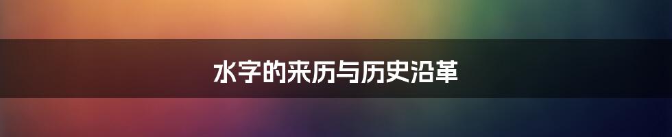 水字的来历与历史沿革