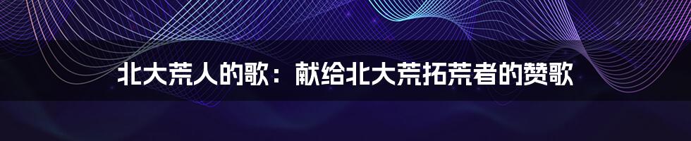 北大荒人的歌:献给北大荒拓荒者的赞歌