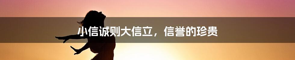 小信诚则大信立,信誉的珍贵