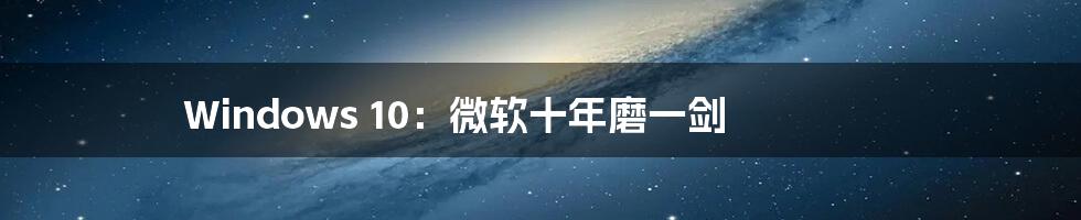 Windows 10：微软十年磨一剑