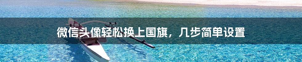 微信头像轻松换上国旗,几步简单设置