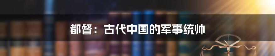 都督：古代中国的军事统帅