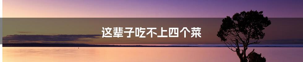 这辈子吃不上四个菜