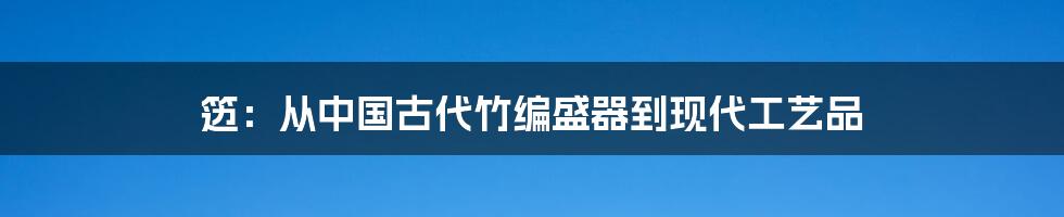 笾：从中国古代竹编盛器到现代工艺品