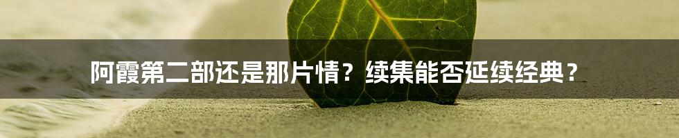 阿霞第二部还是那片情？续集能否延续经典？