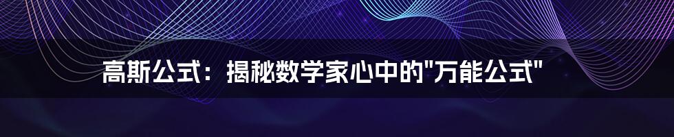 高斯公式:揭秘数学家心中的"万能公式"