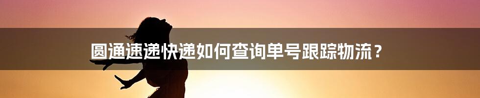 圆通速递快递如何查询单号跟踪物流？