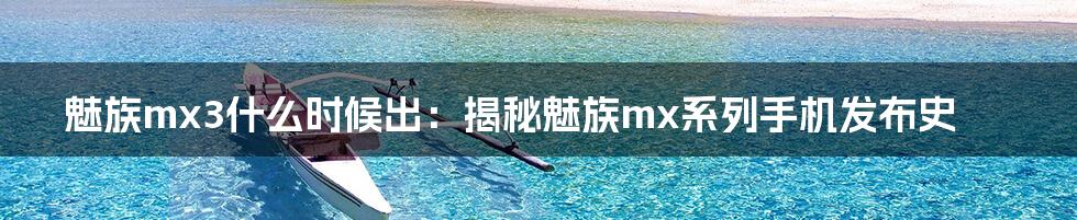 魅族mx3什么时候出:揭秘魅族mx系列手机发布史