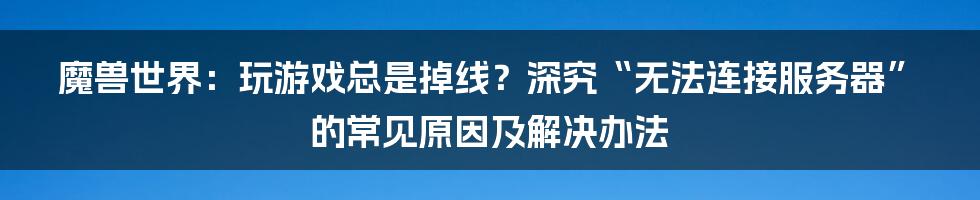 魔兽世界：玩游戏总是掉线？深究“无法连接服务器”的常见原因及解决办法