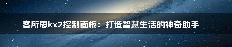 客所思kx2控制面板：打造智慧生活的神奇助手