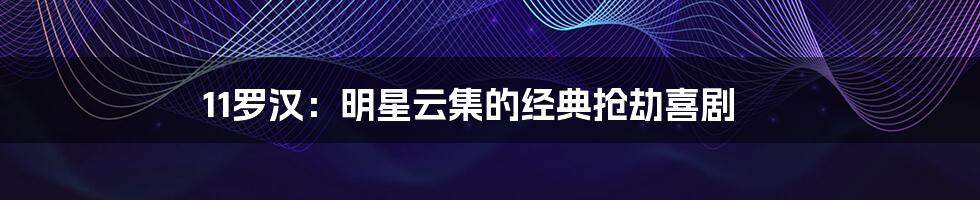 11罗汉:明星云集的经典抢劫喜剧