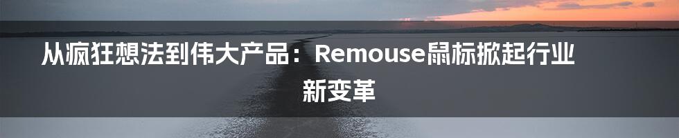 从疯狂想法到伟大产品：Remouse鼠标掀起行业新变革