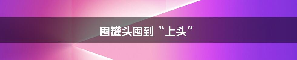 囤罐头囤到“上头”