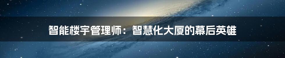 智能楼宇管理师：智慧化大厦的幕后英雄