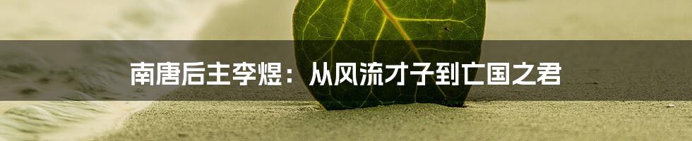 南唐后主李煜:从风流才子到亡国之君