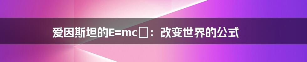 爱因斯坦的E=mc²：改变世界的公式