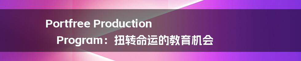 Portfree Production Program:扭转命运的教育机会