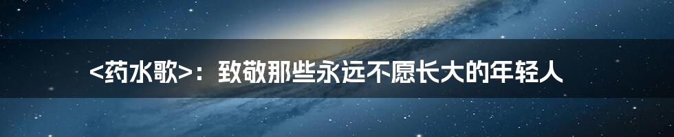 <药水歌>:致敬那些永远不愿长大的年轻人