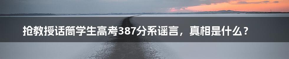 抢教授话筒学生高考387分系谣言，真相是什么？