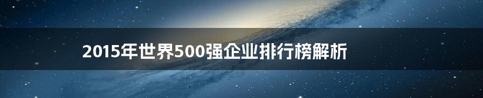 2015年世界500强企业排行榜解析