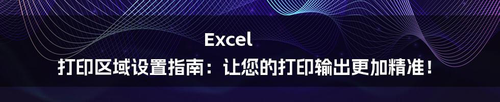 Excel 打印区域设置指南：让您的打印输出更加精准！