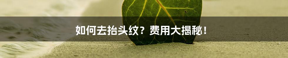 如何去抬头纹?费用大揭秘!