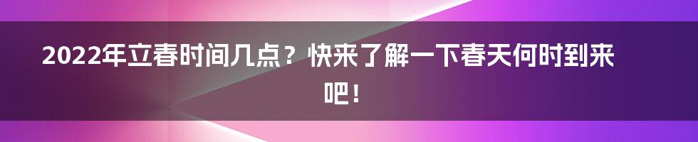 2022年立春时间几点?快来了解一下春天何时到来吧!