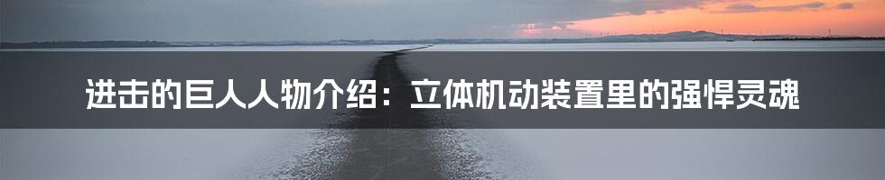 进击的巨人人物介绍：立体机动装置里的强悍灵魂