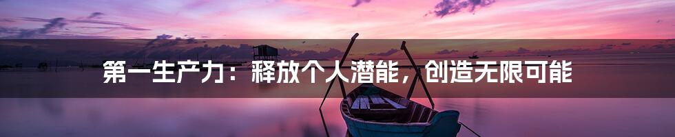 第一生产力：释放个人潜能，创造无限可能