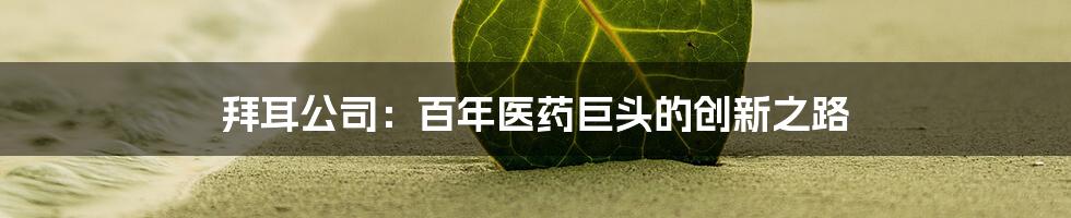 拜耳公司：百年医药巨头的创新之路