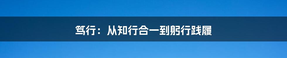 笃行：从知行合一到躬行践履