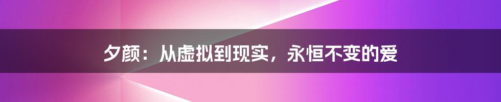 夕颜:从虚拟到现实,永恒不变的爱
