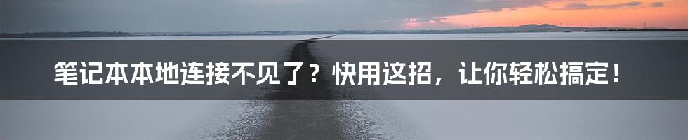 笔记本本地连接不见了？快用这招，让你轻松搞定！