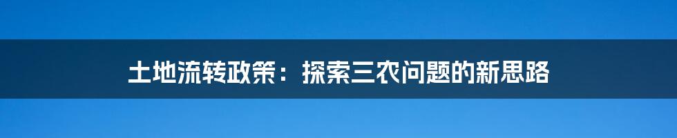 土地流转政策：探索三农问题的新思路