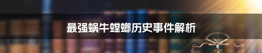 最强蜗牛螳螂历史事件解析