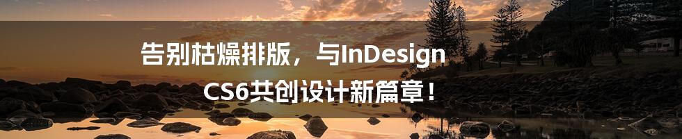 告别枯燥排版,与InDesign CS6共创设计新篇章!