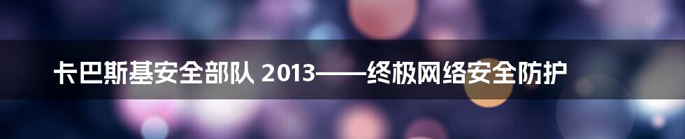 卡巴斯基安全部队 2013——终极网络安全防护