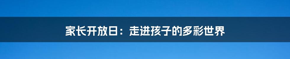 家长开放日：走进孩子的多彩世界