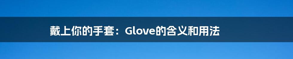 戴上你的手套：Glove的含义和用法