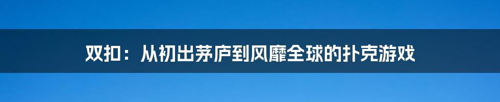 双扣：从初出茅庐到风靡全球的扑克游戏