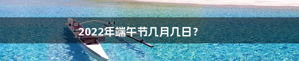 2022年端午节几月几日?