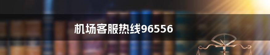 机场客服热线96556
