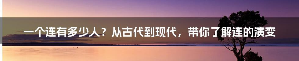 一个连有多少人？从古代到现代，带你了解连的演变