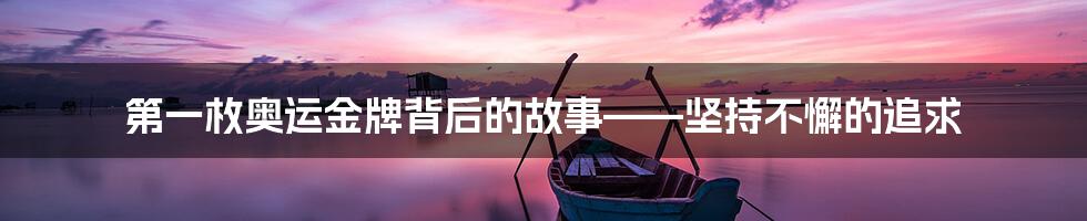 第一枚奥运金牌背后的故事——坚持不懈的追求