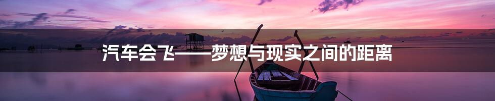 汽车会飞——梦想与现实之间的距离